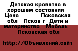 Детская кроватка в хорошем состоянии › Цена ­ 1 500 - Псковская обл., Псков г. Дети и материнство » Мебель   . Псковская обл.